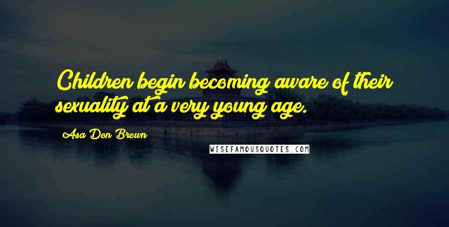 Asa Don Brown Quotes: Children begin becoming aware of their sexuality at a very young age.