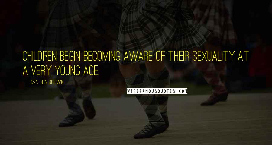Asa Don Brown Quotes: Children begin becoming aware of their sexuality at a very young age.