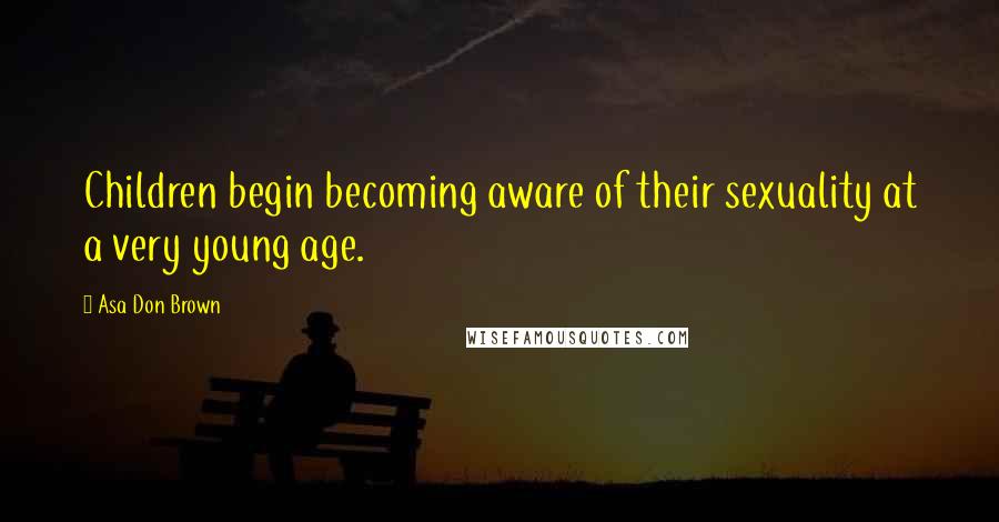 Asa Don Brown Quotes: Children begin becoming aware of their sexuality at a very young age.