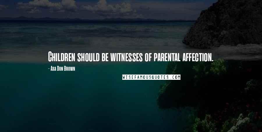 Asa Don Brown Quotes: Children should be witnesses of parental affection.