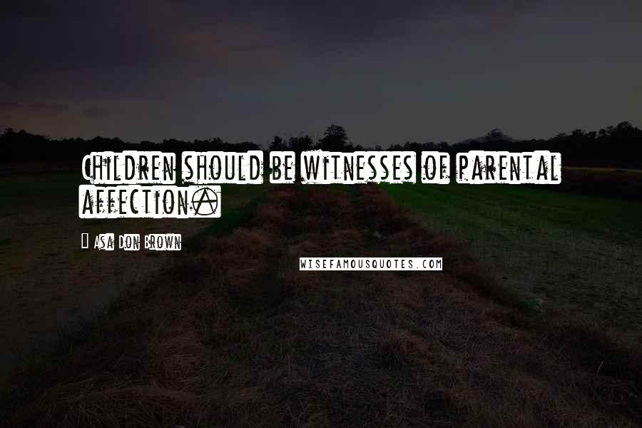 Asa Don Brown Quotes: Children should be witnesses of parental affection.