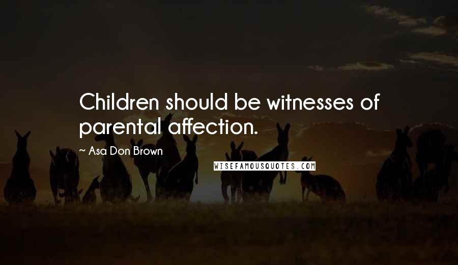 Asa Don Brown Quotes: Children should be witnesses of parental affection.