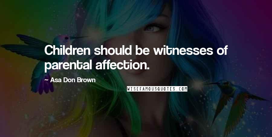 Asa Don Brown Quotes: Children should be witnesses of parental affection.