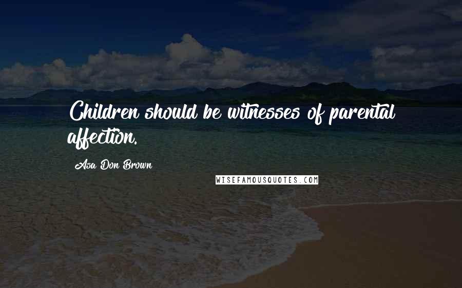 Asa Don Brown Quotes: Children should be witnesses of parental affection.