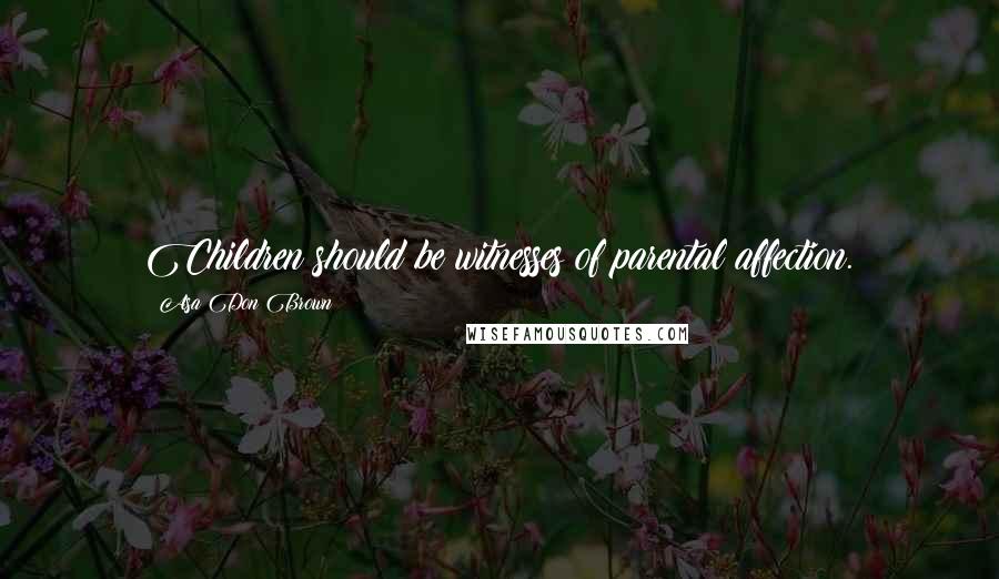 Asa Don Brown Quotes: Children should be witnesses of parental affection.