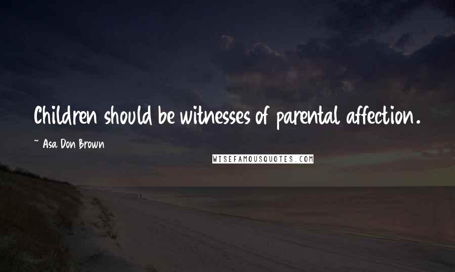 Asa Don Brown Quotes: Children should be witnesses of parental affection.