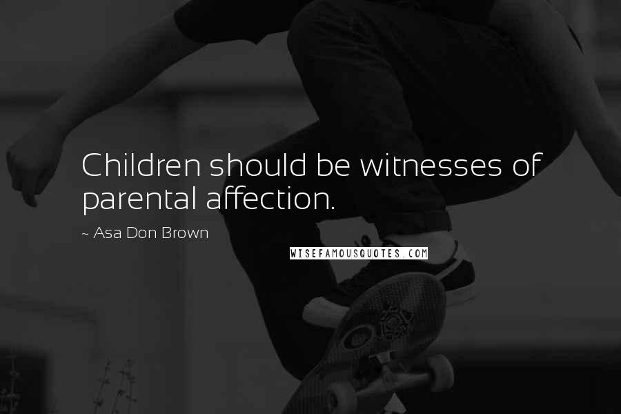 Asa Don Brown Quotes: Children should be witnesses of parental affection.