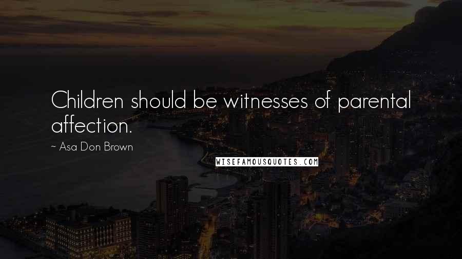 Asa Don Brown Quotes: Children should be witnesses of parental affection.