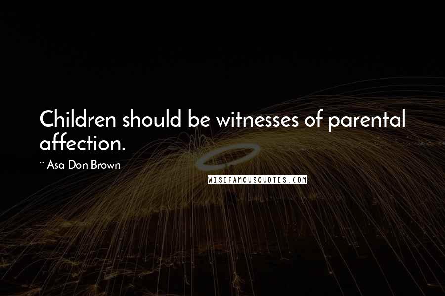 Asa Don Brown Quotes: Children should be witnesses of parental affection.