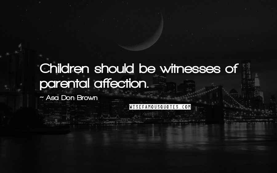 Asa Don Brown Quotes: Children should be witnesses of parental affection.