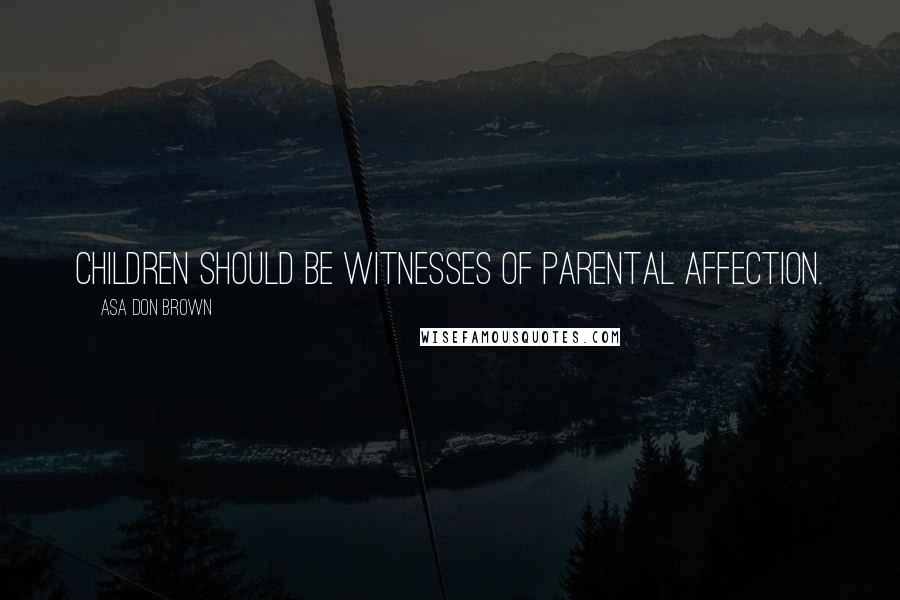 Asa Don Brown Quotes: Children should be witnesses of parental affection.
