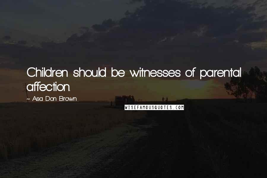 Asa Don Brown Quotes: Children should be witnesses of parental affection.