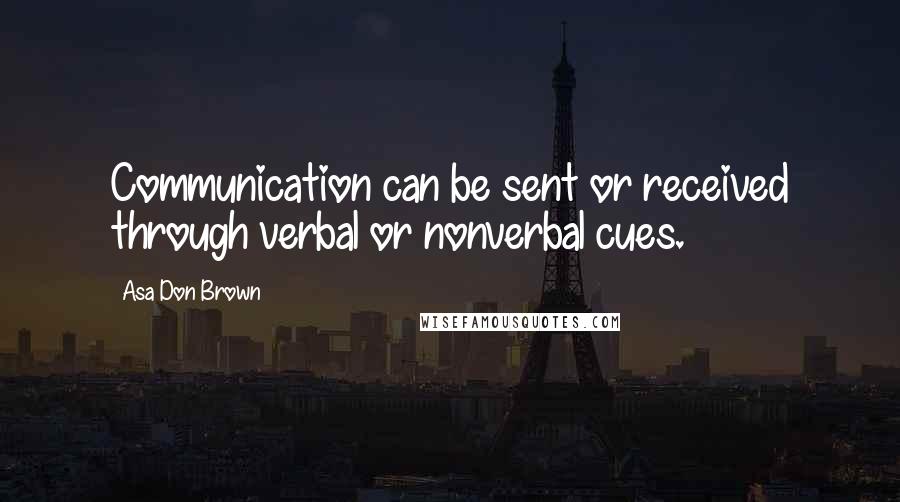 Asa Don Brown Quotes: Communication can be sent or received through verbal or nonverbal cues.