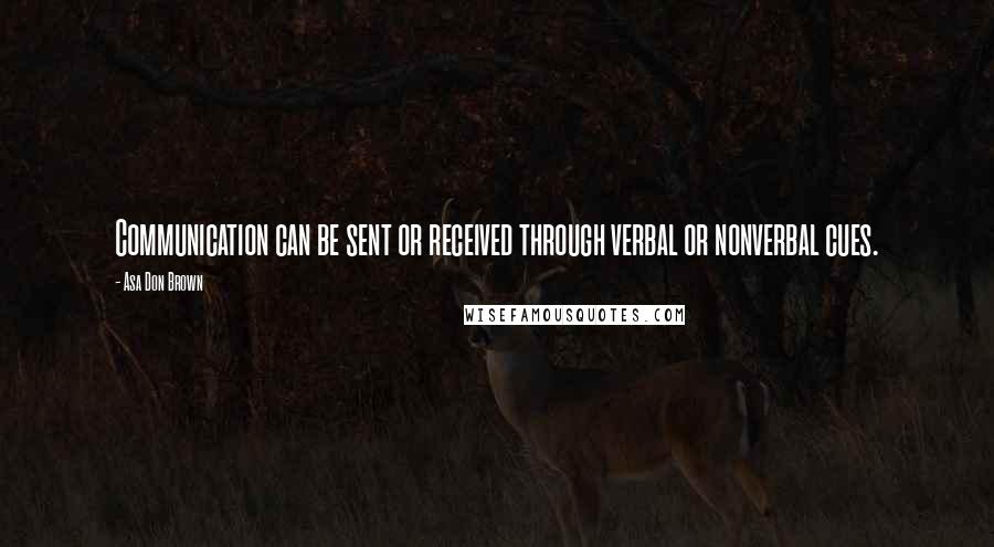 Asa Don Brown Quotes: Communication can be sent or received through verbal or nonverbal cues.