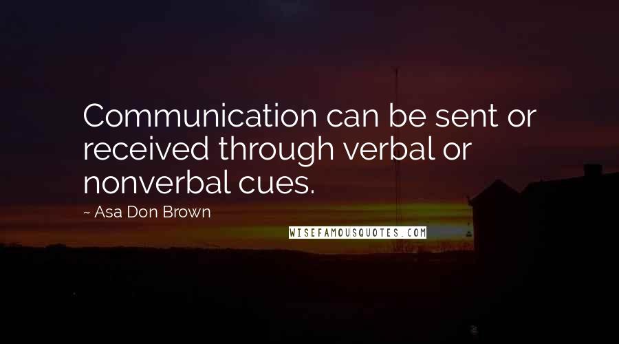 Asa Don Brown Quotes: Communication can be sent or received through verbal or nonverbal cues.