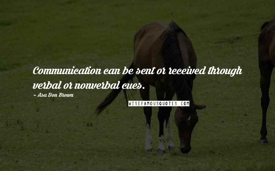 Asa Don Brown Quotes: Communication can be sent or received through verbal or nonverbal cues.