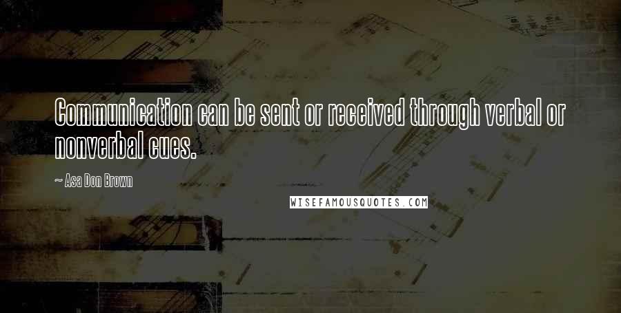 Asa Don Brown Quotes: Communication can be sent or received through verbal or nonverbal cues.