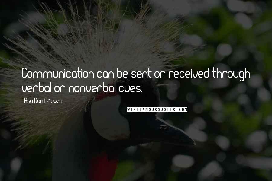 Asa Don Brown Quotes: Communication can be sent or received through verbal or nonverbal cues.