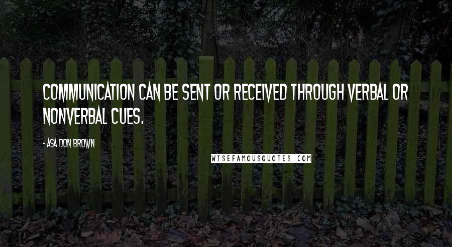 Asa Don Brown Quotes: Communication can be sent or received through verbal or nonverbal cues.