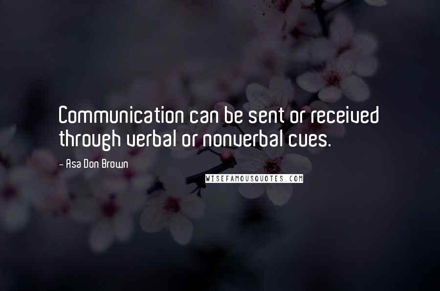 Asa Don Brown Quotes: Communication can be sent or received through verbal or nonverbal cues.