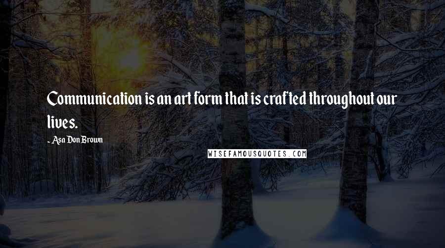 Asa Don Brown Quotes: Communication is an art form that is crafted throughout our lives.