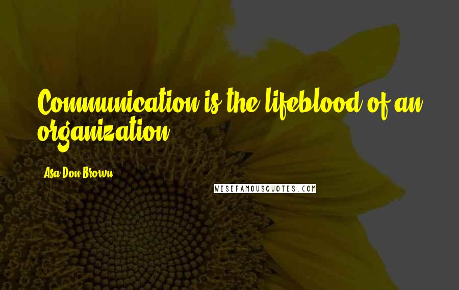 Asa Don Brown Quotes: Communication is the lifeblood of an organization.