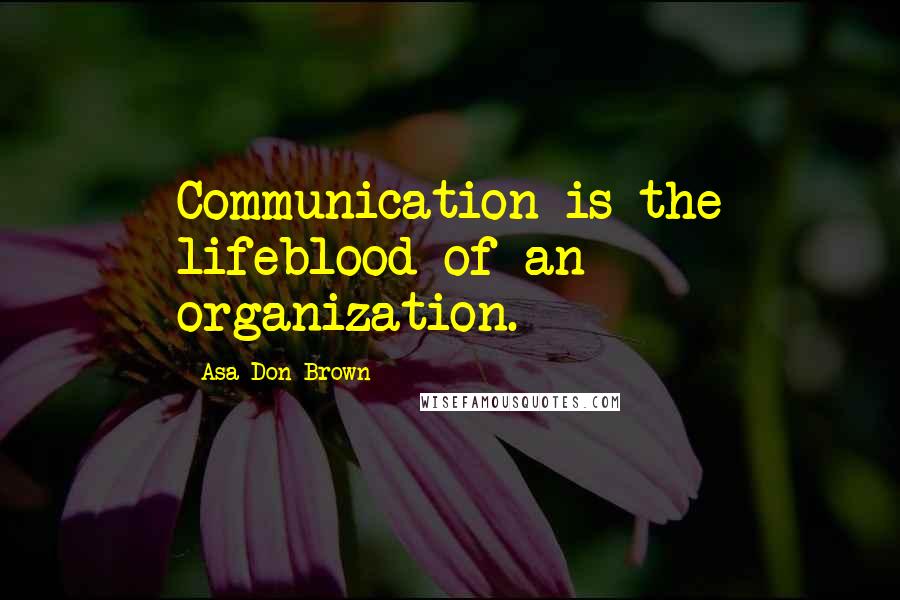 Asa Don Brown Quotes: Communication is the lifeblood of an organization.