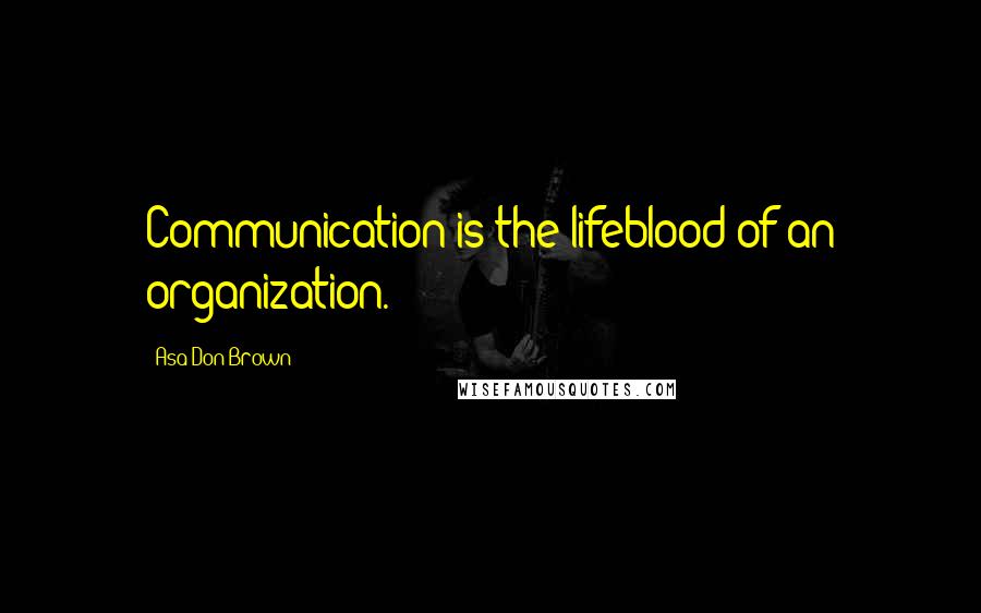 Asa Don Brown Quotes: Communication is the lifeblood of an organization.