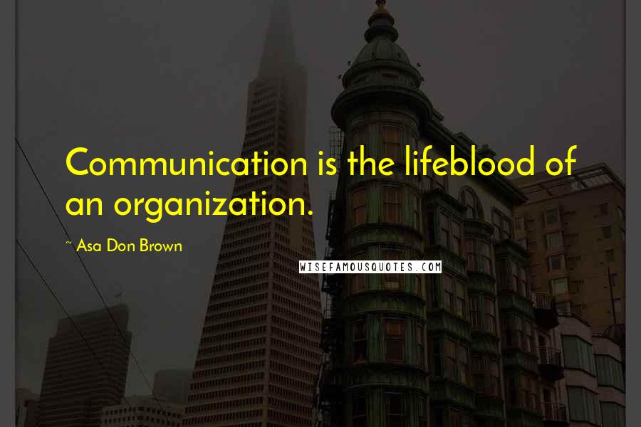 Asa Don Brown Quotes: Communication is the lifeblood of an organization.