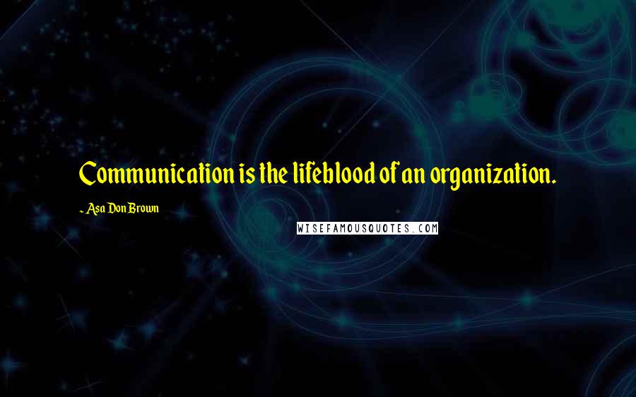 Asa Don Brown Quotes: Communication is the lifeblood of an organization.