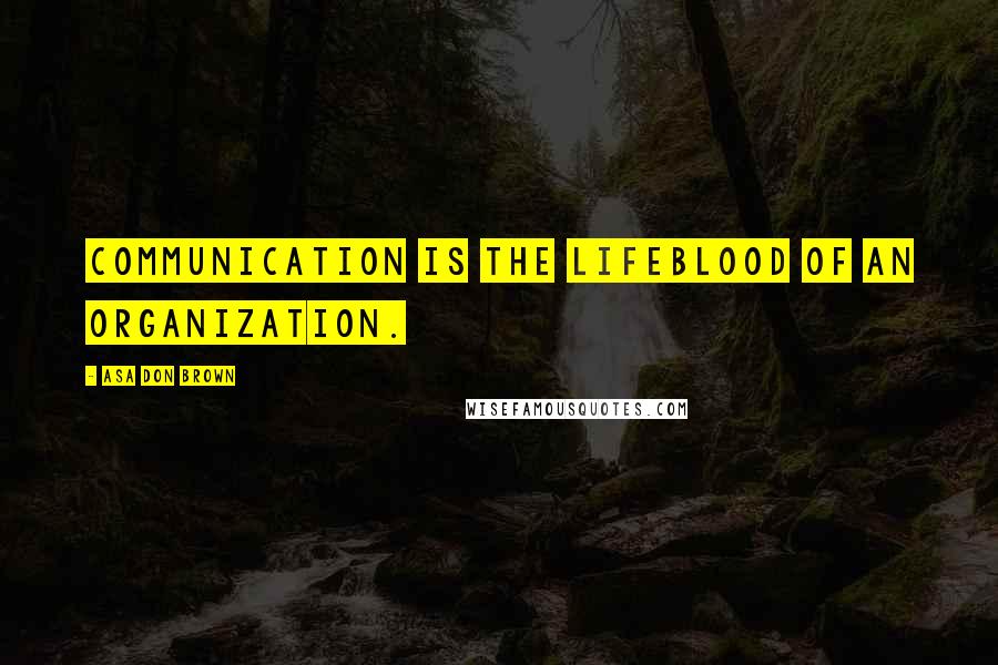 Asa Don Brown Quotes: Communication is the lifeblood of an organization.