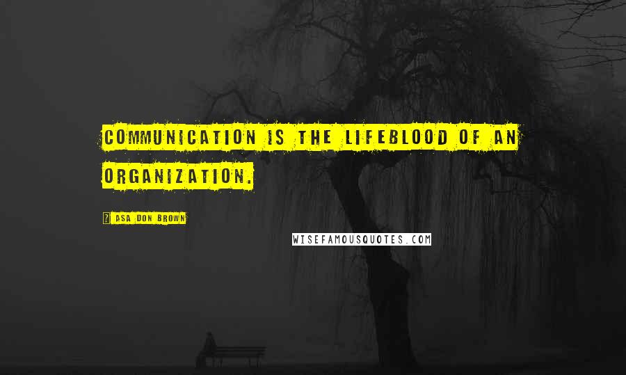 Asa Don Brown Quotes: Communication is the lifeblood of an organization.