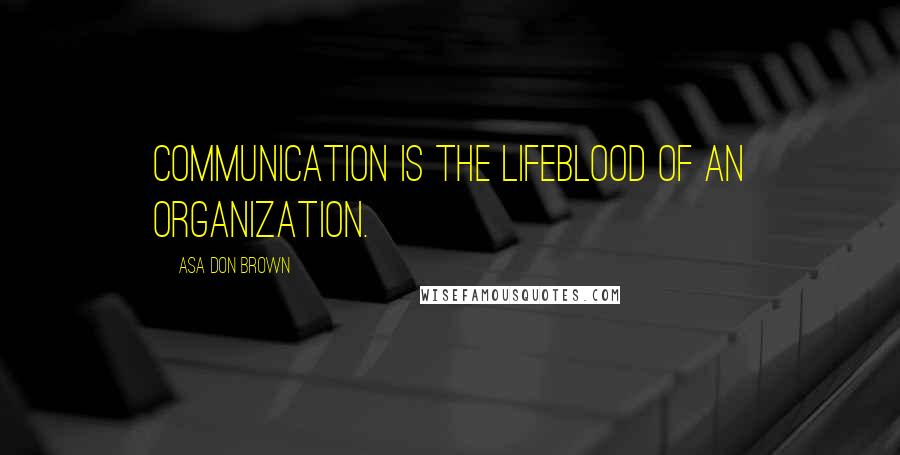 Asa Don Brown Quotes: Communication is the lifeblood of an organization.