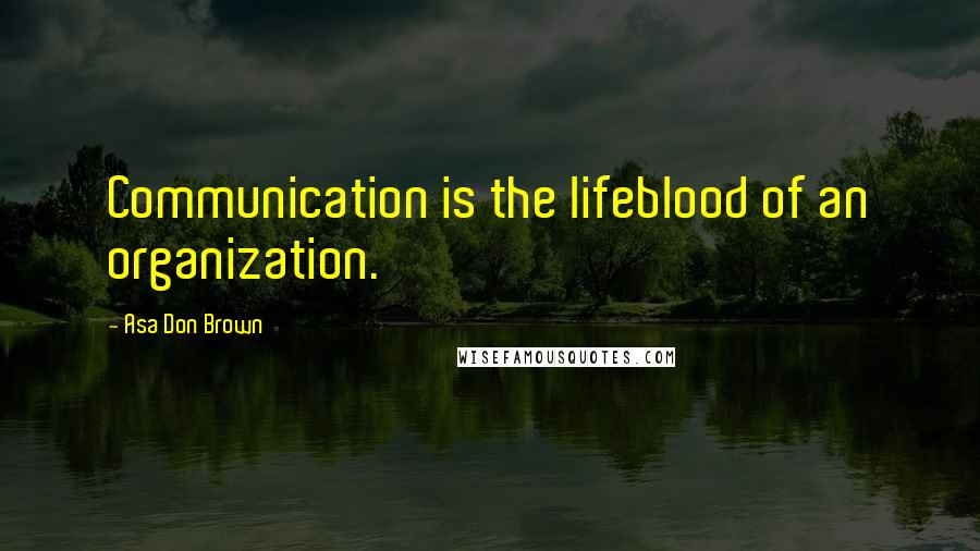 Asa Don Brown Quotes: Communication is the lifeblood of an organization.