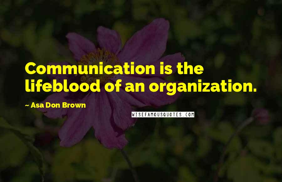 Asa Don Brown Quotes: Communication is the lifeblood of an organization.
