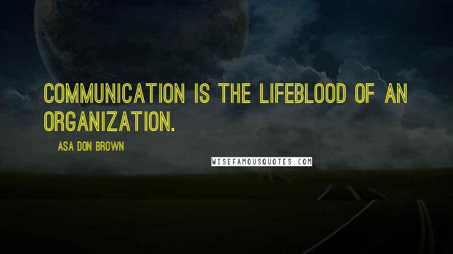 Asa Don Brown Quotes: Communication is the lifeblood of an organization.
