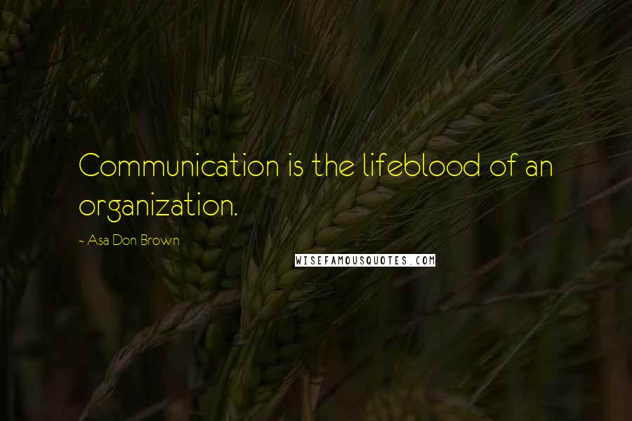 Asa Don Brown Quotes: Communication is the lifeblood of an organization.