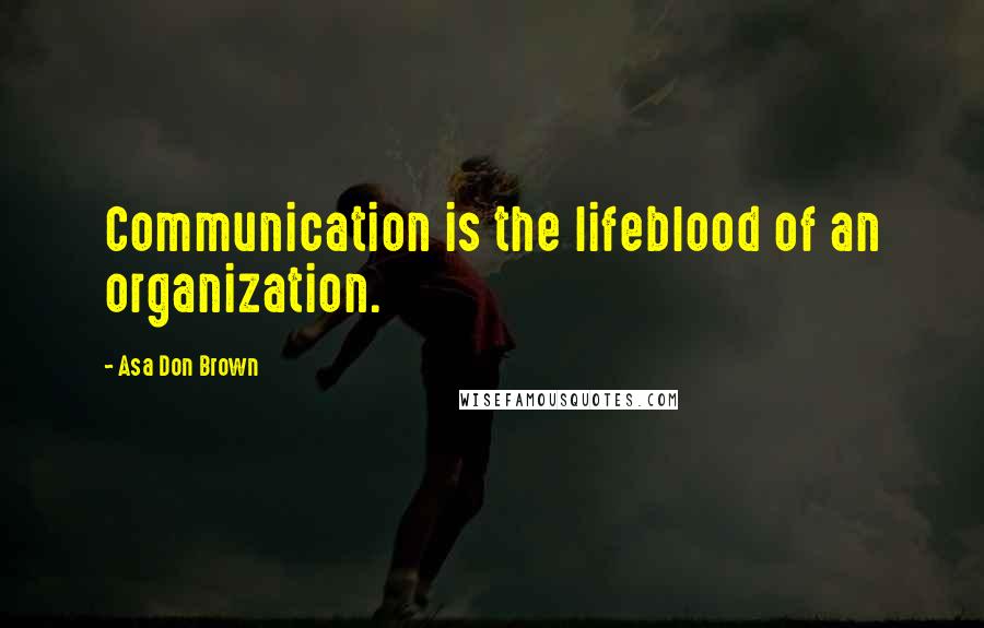 Asa Don Brown Quotes: Communication is the lifeblood of an organization.