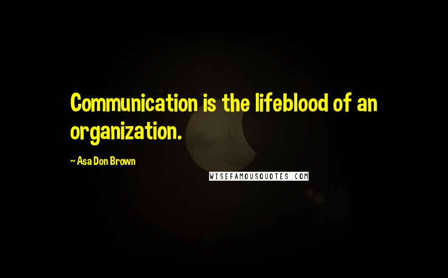 Asa Don Brown Quotes: Communication is the lifeblood of an organization.