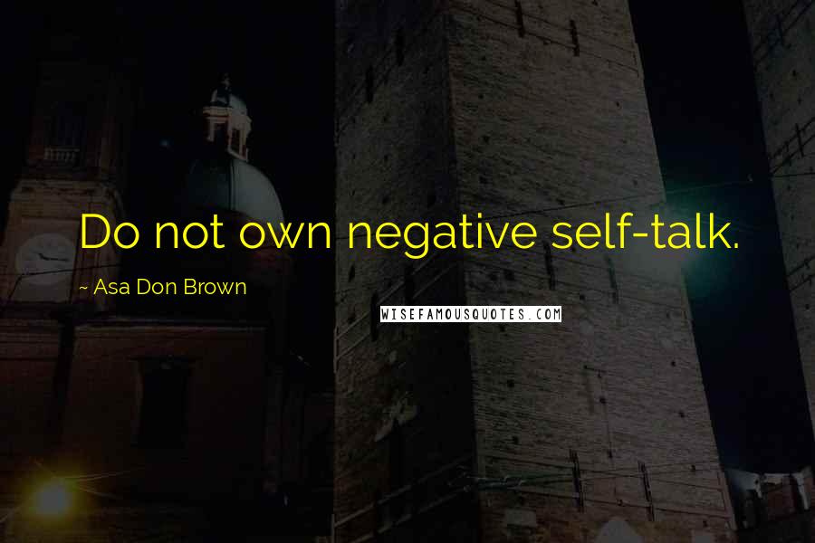 Asa Don Brown Quotes: Do not own negative self-talk.