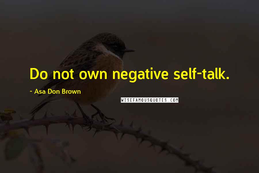 Asa Don Brown Quotes: Do not own negative self-talk.