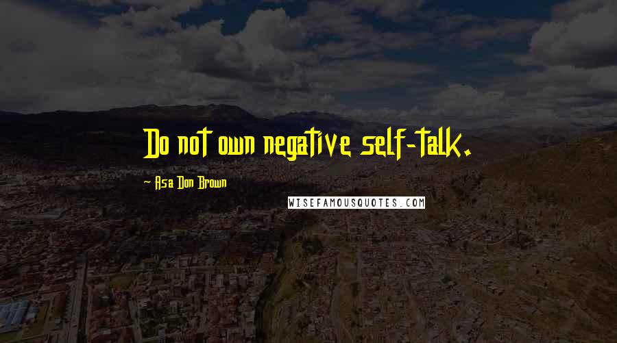 Asa Don Brown Quotes: Do not own negative self-talk.