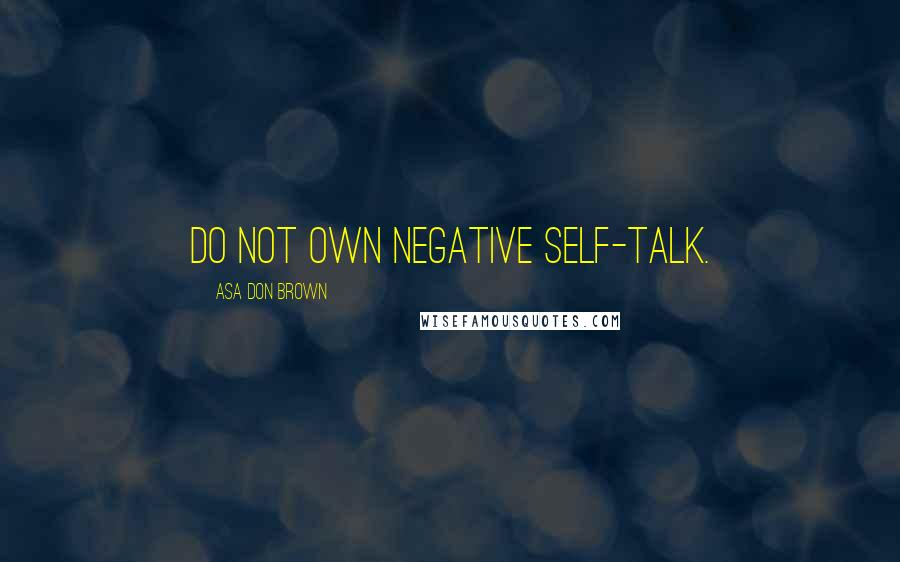 Asa Don Brown Quotes: Do not own negative self-talk.