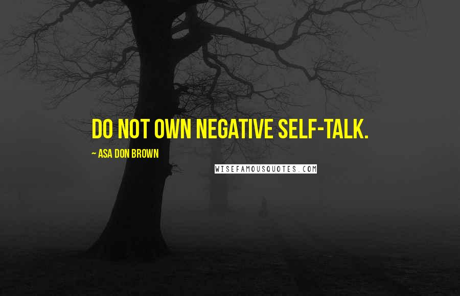 Asa Don Brown Quotes: Do not own negative self-talk.