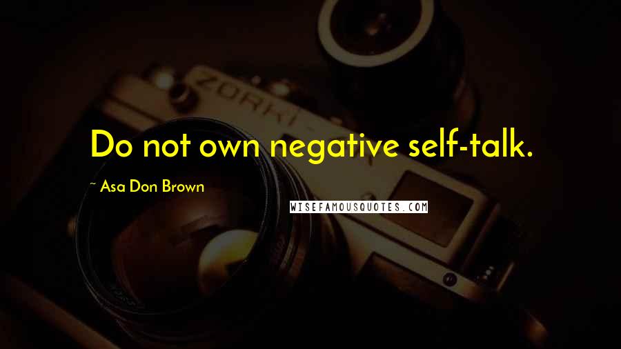 Asa Don Brown Quotes: Do not own negative self-talk.