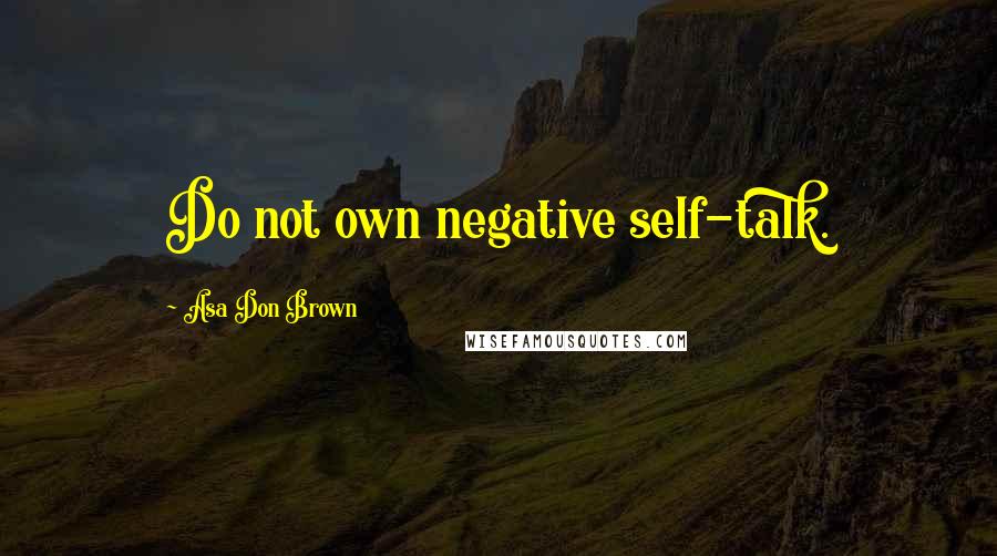 Asa Don Brown Quotes: Do not own negative self-talk.