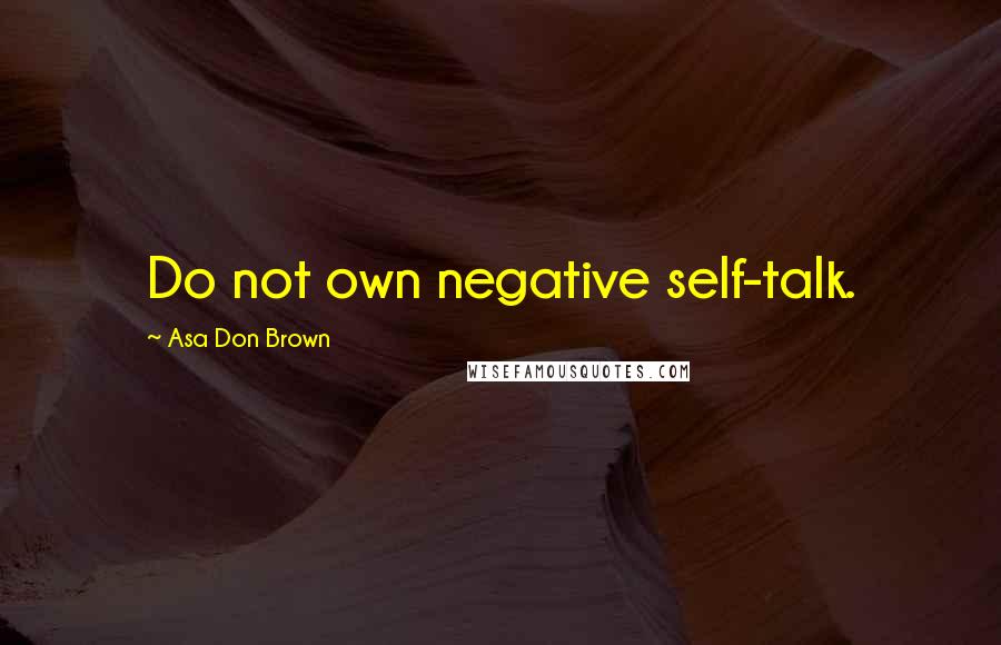 Asa Don Brown Quotes: Do not own negative self-talk.