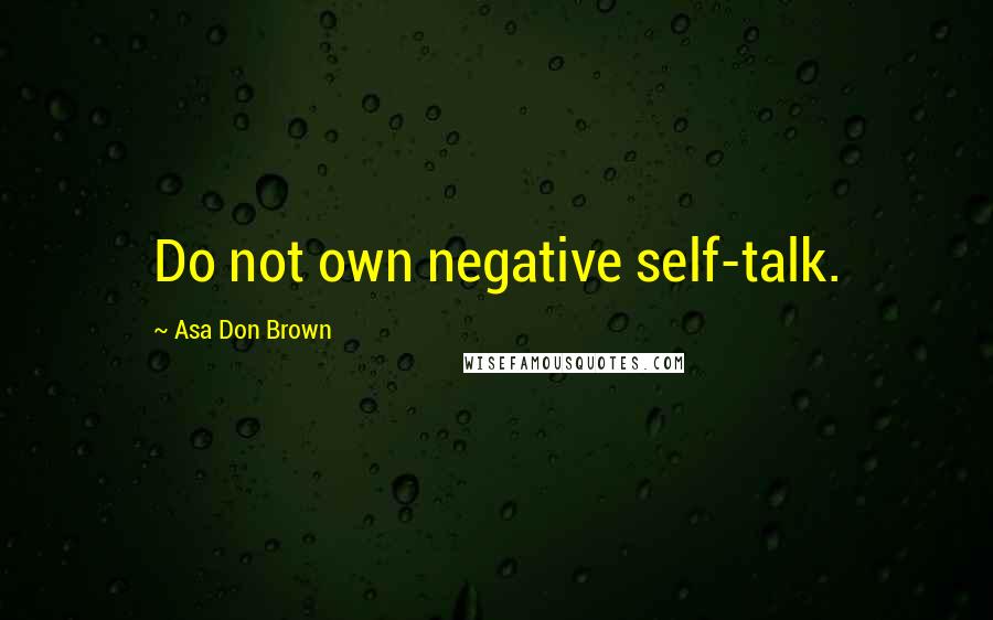 Asa Don Brown Quotes: Do not own negative self-talk.