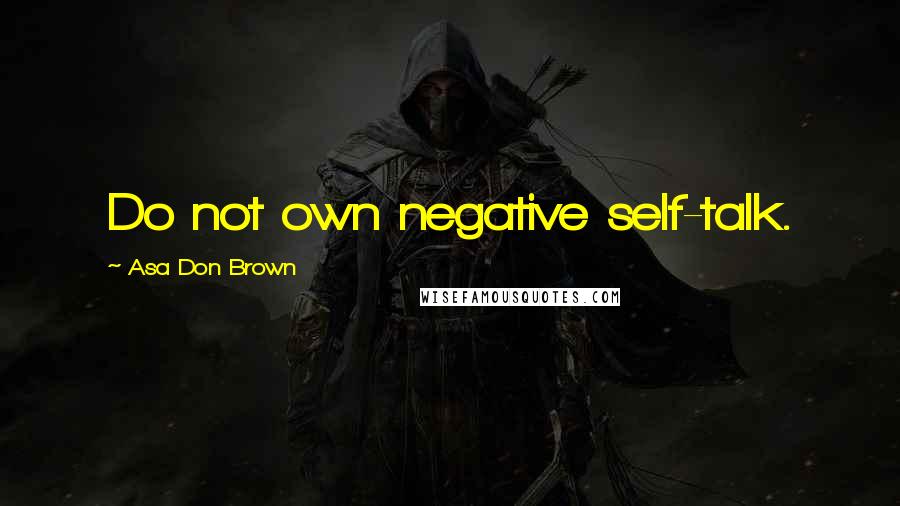 Asa Don Brown Quotes: Do not own negative self-talk.