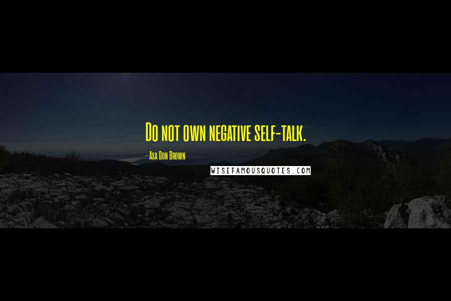 Asa Don Brown Quotes: Do not own negative self-talk.